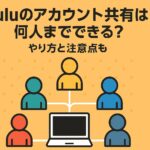 Huluのアカウント共有は何人までできる？やり方と注意点も