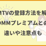 DMMTVの登録方法を画像付きで徹底解説！無料期間や注意点も