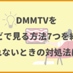 DMMTVをテレビで見る方法7つを紹介。見れないときの対処法は？