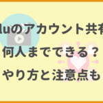 Huluのアカウント共有は何人までできる？やり方と注意点も