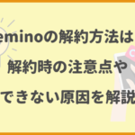 Leminoの解約方法は？解約時の注意点やできない原因を解説