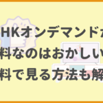 NHKオンデマンドが有料なのはおかしい？無料で見る方法も解説