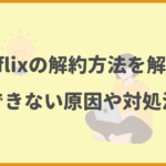 Netflixの解約方法を解説！解約できない原因や対処法は？