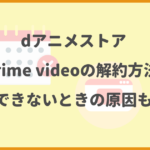 dアニメストア for prime videoの解約方法は？解約できないときの原因も解説