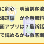 るろうに剣心―明治剣客浪漫譚・北海道編―が全巻無料の漫画アプリは？最新話がどこで読めるかも徹底調査！