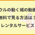 ハウルの動く城の動画を無料で見る方法は？配信・レンタルサービスを紹介