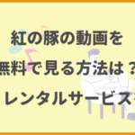 紅の豚の動画を無料視聴でフルで見る方法！動画配信サイトをまとめて紹介