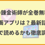 鋼の錬金術師が全巻無料の漫画アプリは？最新話がどこで読めるかも徹底調査！