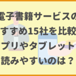 電子書籍サービスのおすすめ15社を比較！アプリやタブレットで読みやすいのは？