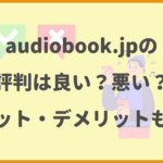 audiobook.jpの評判は良い？悪い？メリット・デメリットも解説