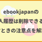 ebookjapanの購入履歴は削除できる？消すときの注意点を解説！