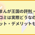 まんが王国の評判・口コミは実際どうなの？メリット・デメリットも解説