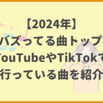 【2024年】最近バズってる曲トップ10！YouTubeやTikTokで流行っている曲を紹介！