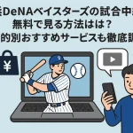 横浜DeNAベイスターズの試合中継を無料で見る方法は？目的別おすすめサービスも徹底調査！