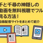 千と千尋の神隠しの動画を無料視聴でフルで見る方法！動画配信サイトをまとめて紹介