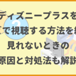 ディズニープラスをテレビで視聴する方法を紹介！見れないときの原因と対処法も解説