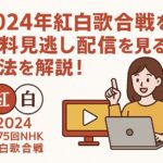 2024年紅白歌合戦を無料見逃し配信を見る方法を解説！