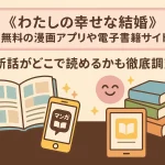 わたしの幸せな結婚が全巻無料の漫画アプリは？最新話がどこで読めるかも徹底調査！