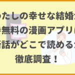 わたしの幸せな結婚が全巻無料の漫画アプリは？最新話がどこで読めるかも徹底調査！