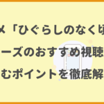 アニメ「ひぐらしのなく頃に」シリーズのおすすめ視聴順と楽しむポイントを徹底解説！