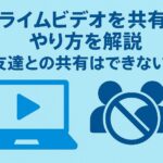 プライムビデオを共有するやり方を解説、友達との共有はできない？