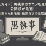 【完全ガイド】黒執事のアニメを見る順番は？公開順が最適！1期から劇場版・最新作まで徹底解説