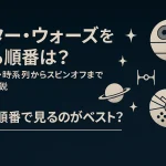 スター・ウォーズを見る順番は？公開順・時系列からスピンオフまで徹底解説【2025年最新版】