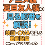 アニメ版夏目友人帳の見る順番を解説!映画・OVAを見れる動画配信サービスを紹介