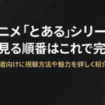 アニメ「とある」シリーズを見る順番はこれで完璧！初心者向けに視聴方法や魅力を詳しく紹介