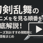 刀剣乱舞のアニメを見る順番を徹底解説！シリーズ別おすすめ視聴順と配信情報まとめ