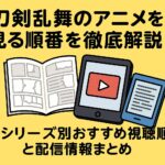 刀剣乱舞のアニメを見る順番を徹底解説！シリーズ別おすすめ視聴順と配信情報まとめ