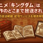アニメ『キングダム』は原作のどこまで放送された？6期の放送範囲・配信サービスを徹底解説！