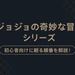 【完全版】ジョジョの奇妙な冒険の見る順番！初心者向けに最適な順番、VOD比較、原作・スピンオフ情報まで徹底解説