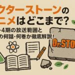 ドクターストーンのアニメはどこまで？1期〜4期の放送範囲と漫画の何話・何巻か徹底解説！