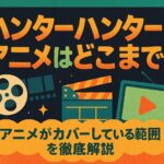 ハンターハンターのアニメはどこまで？漫画の続き巻数と視聴方法まとめ