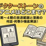 ドクターストーンのアニメはどこまで？1期〜4期の放送範囲と漫画の何話・何巻か徹底解説！