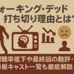 「ウォーキングデッド」打ち切り理由とは？視聴率低下や最終回の酷評・降板キャスト一覧も徹底解説！