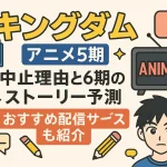 キングダム アニメ5期の中止理由と6期のストーリー予測・おすすめ配信サービスも紹介