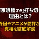 東京グールre打ち切りの理由とは？最終回やアニメが酷評された真相を徹底解説