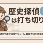 歴史探偵は打ち切り？理由や再放送スケジュール・視聴方法を徹底解説！