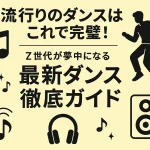 流行りのダンスはこれで完璧！Z世代が夢中になる最新ダンス徹底ガイド