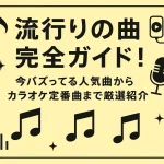流行りの曲完全ガイド！今バズってる人気曲からカラオケ定番曲まで厳選紹介