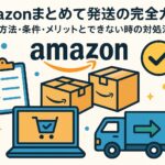 Amazonまとめて発送の完全ガイド｜設定方法・条件・メリットとできない時の対処法