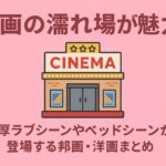 映画の濡れ場が魅力！濃厚ラブシーンやベッドシーンが登場する邦画・洋画まとめ