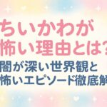 ちいかわが怖い理由とは？闇が深い世界観と怖いエピソード徹底解説