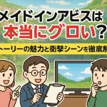 メイドインアビスは本当にグロい？ストーリーの魅力と衝撃シーンを徹底解説
