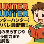 HUNTER×HUNTER(ハンターハンター)ネタバレ最新版！各編のあらすじやキャラ能力まで徹底解説