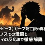 【ワンピース】ガープ死亡説の真相は？ハチノスでの激闘とルフィの反応まで徹底解説