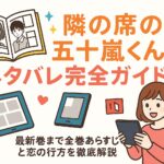 「隣の席の五十嵐くん」ネタバレ完全ガイド！最新巻まで全巻あらすじと恋の行方を徹底解説