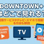 DOWNTOWN+はどこで見れる？視聴方法や配信サービス・テレビ・スマホで見る方法も解説